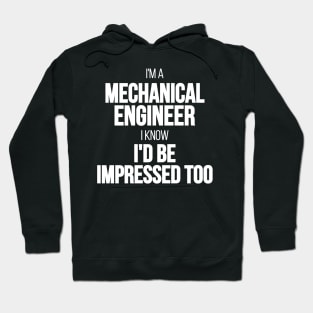 I'm A Mechanical Engineer I Know I'd Be Impressed Too Hoodie